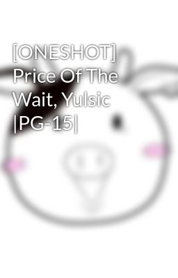 [ONESHOT] Price Of The Wait, Yulsic |PG-15|