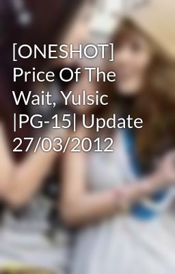 [ONESHOT] Price Of The Wait, Yulsic |PG-15| Update 27/03/2012