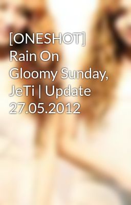 [ONESHOT] Rain On Gloomy Sunday, JeTi | Update 27.05.2012