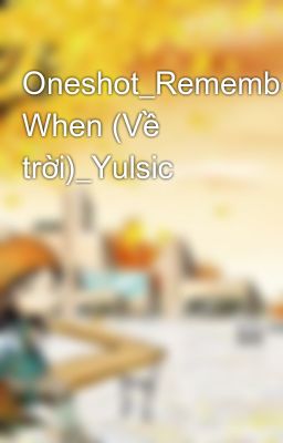 Oneshot_Remember When (Về trời)_Yulsic