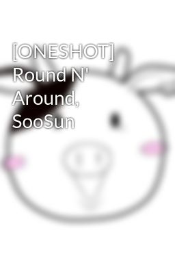 [ONESHOT] Round N' Around, SooSun