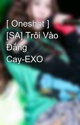 [ Oneshot ] [SA] Trôi Vào Đắng Cay-EXO