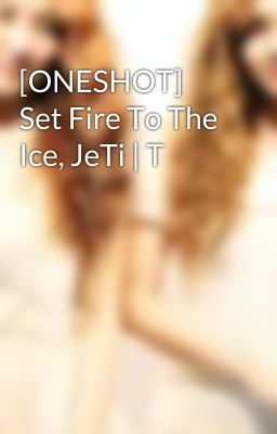 [ONESHOT] Set Fire To The Ice, JeTi | T