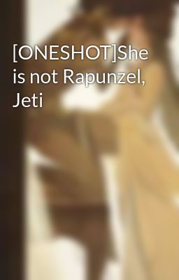 [ONESHOT]She is not Rapunzel, Jeti