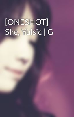 [ONESHOT] She, Yulsic | G