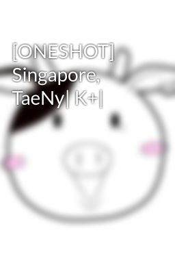 [ONESHOT] Singapore, TaeNy| K+|