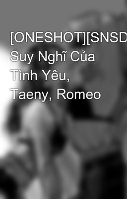 [ONESHOT][SNSD] Suy Nghĩ Của Tình Yêu, Taeny, Romeo