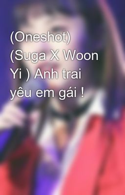 (Oneshot) (Suga X Woon Yi ) Anh trai yêu em gái !