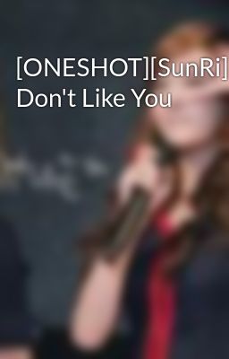 [ONESHOT][SunRi]I Don't Like You