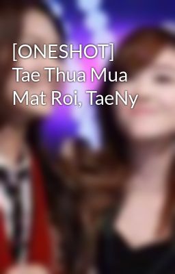 [ONESHOT] Tae Thua Mua Mat Roi, TaeNy