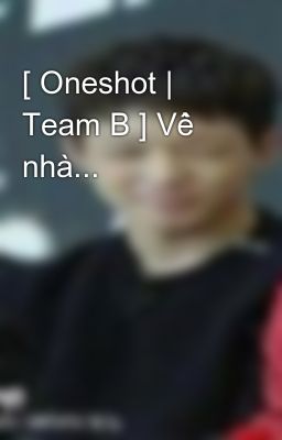 [ Oneshot | Team B ] Về nhà...