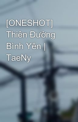 [ONESHOT] Thiên Đường Bình Yên | TaeNy