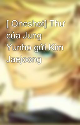 [ Oneshot] Thư của Jung Yunho gửi Kim Jaejoong