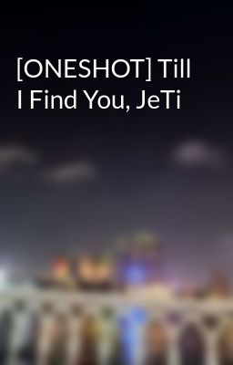 [ONESHOT] Till I Find You, JeTi