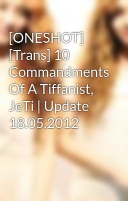 [ONESHOT] [Trans] 10 Commandments Of A Tiffanist, JeTi | Update 18.05.2012