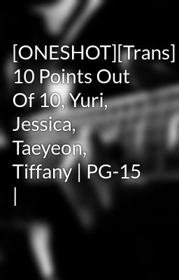 [ONESHOT][Trans] 10 Points Out Of 10, Yuri, Jessica, Taeyeon, Tiffany | PG-15 |