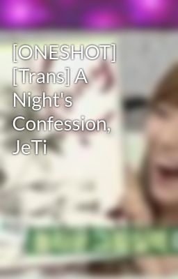 [ONESHOT] [Trans] A Night's Confession, JeTi