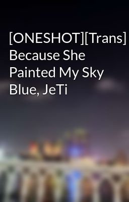 [ONESHOT][Trans] Because She Painted My Sky Blue, JeTi
