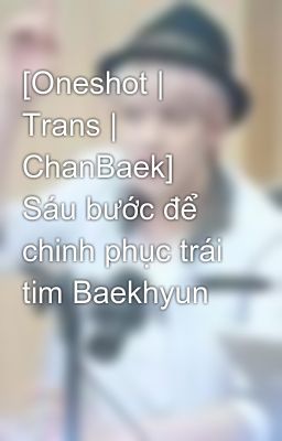 [Oneshot | Trans | ChanBaek] Sáu bước để chinh phục trái tim Baekhyun