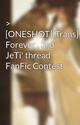 > [ONESHOT][Trans] Forever , 3rd JeTi' thread FanFic Contest