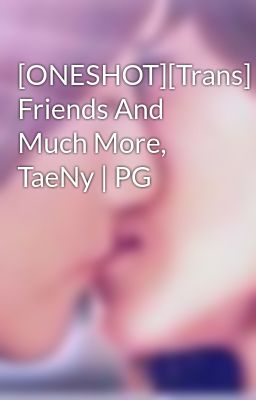 [ONESHOT][Trans] Friends And Much More, TaeNy | PG