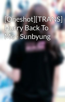[Oneshot][TRANS] Hurry Back To Me - Sunbyung