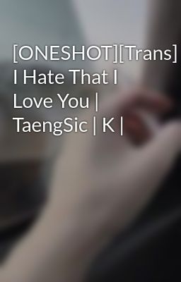 [ONESHOT][Trans] I Hate That I Love You | TaengSic | K |