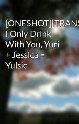 [ONESHOT][TRANS] I Only Drink With You, Yuri + Jessica = Yulsic