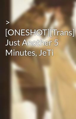 > [ONESHOT][Trans] Just Another 5 Minutes, JeTi