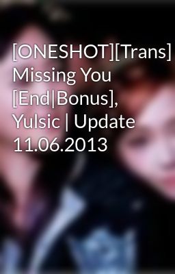 [ONESHOT][Trans] Missing You [End|Bonus], Yulsic | Update 11.06.2013