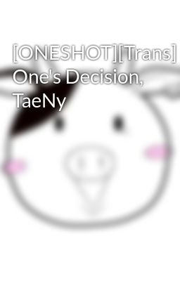 [ONESHOT][Trans] One's Decision, TaeNy