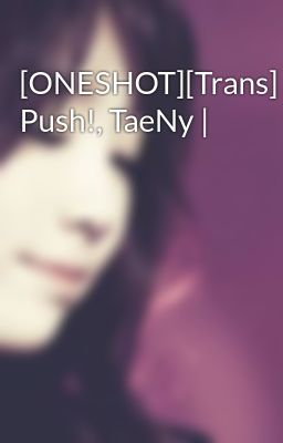 [ONESHOT][Trans] Push!, TaeNy |