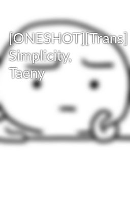 [ONESHOT][Trans] Simplicity, Taeny