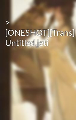 > [ONESHOT][Trans] Untitled,jeti