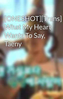 [ONESHOT][Trans] What My Heart Wants To Say, Taeny