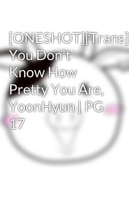 [ONESHOT][Trans] You Don't Know How Pretty You Are, YoonHyun | PG 17