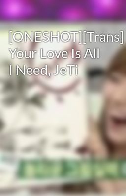 [ONESHOT][Trans] Your Love Is All I Need, JeTi