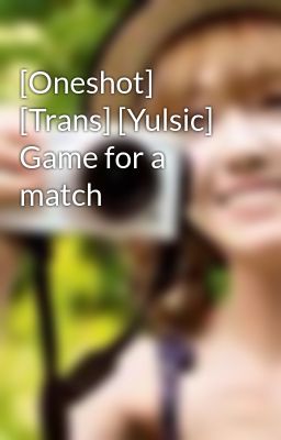 [Oneshot] [Trans] [Yulsic] Game for a match
