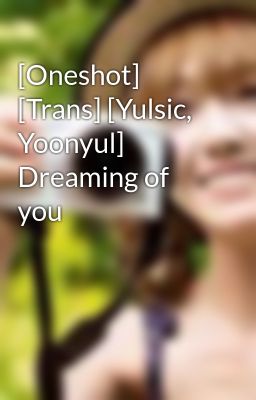 [Oneshot] [Trans] [Yulsic, Yoonyul] Dreaming of you