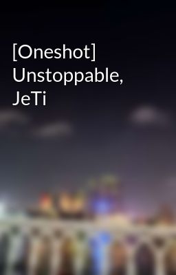 [Oneshot] Unstoppable, JeTi