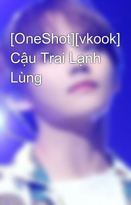 [OneShot][vkook] Cậu Trai Lạnh Lùng