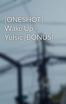 [ONESHOT] Wake Up - Yulsic [BONUS]