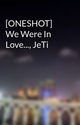 [ONESHOT] We Were In Love..., JeTi