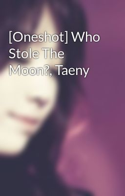[Oneshot] Who Stole The Moon?, Taeny