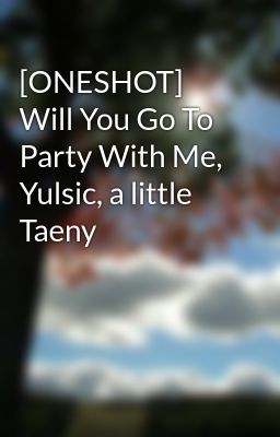 [ONESHOT] Will You Go To Party With Me, Yulsic, a little Taeny