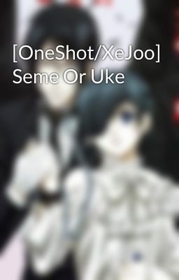 [OneShot/XeJoo] Seme Or Uke