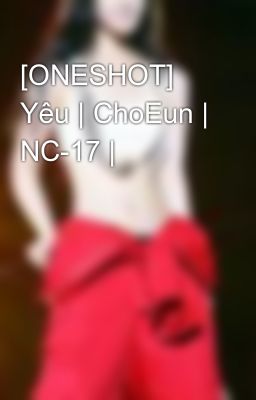 [ONESHOT] Yêu | ChoEun | NC-17 |