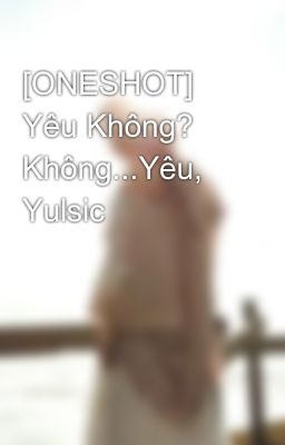 [ONESHOT] Yêu Không? Không...Yêu, Yulsic