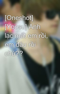 [Oneshot] [Yoosu] Anh lạc mất em rồi, em đâu rồi chứ??