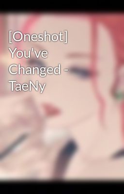 [Oneshot] You've Changed - TaeNy